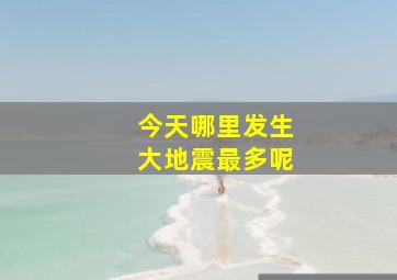 今天哪里发生大地震最多呢