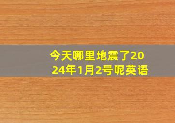 今天哪里地震了2024年1月2号呢英语