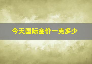 今天国际金价一克多少