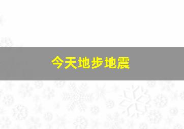 今天地步地震