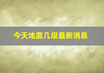 今天地震几级最新消息