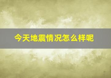 今天地震情况怎么样呢