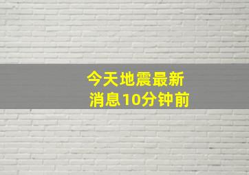 今天地震最新消息10分钟前