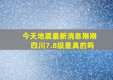 今天地震最新消息刚刚四川7.8级是真的吗