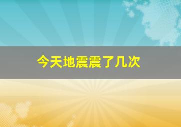 今天地震震了几次