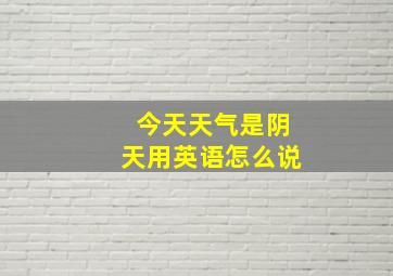 今天天气是阴天用英语怎么说