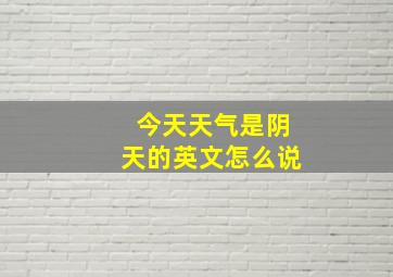 今天天气是阴天的英文怎么说