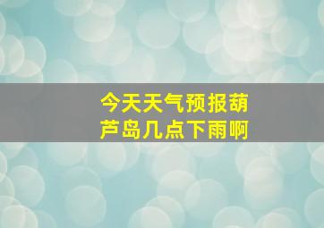 今天天气预报葫芦岛几点下雨啊