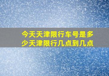 今天天津限行车号是多少天津限行几点到几点