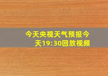 今天央视天气预报今天19:30回放视频