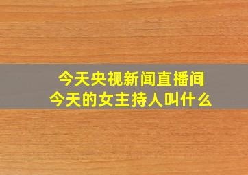 今天央视新闻直播间今天的女主持人叫什么