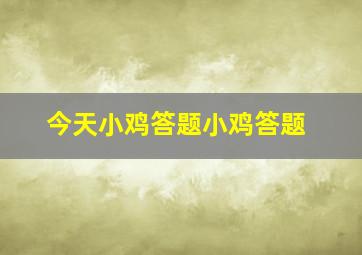 今天小鸡答题小鸡答题