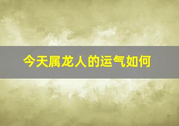 今天属龙人的运气如何