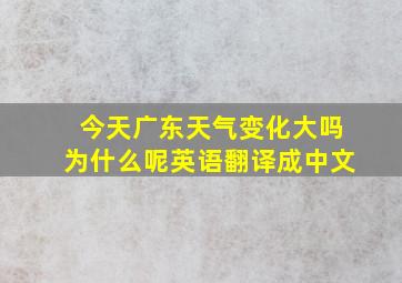 今天广东天气变化大吗为什么呢英语翻译成中文