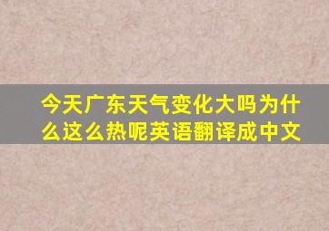 今天广东天气变化大吗为什么这么热呢英语翻译成中文