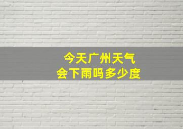 今天广州天气会下雨吗多少度