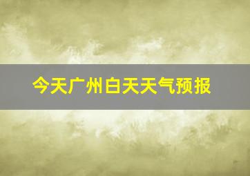 今天广州白天天气预报