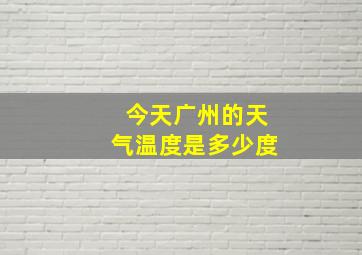 今天广州的天气温度是多少度