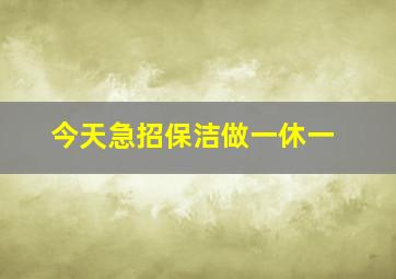 今天急招保洁做一休一