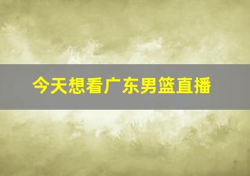 今天想看广东男篮直播