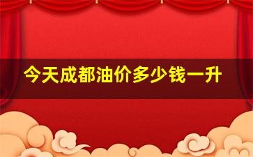 今天成都油价多少钱一升