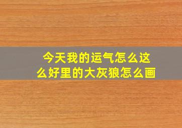 今天我的运气怎么这么好里的大灰狼怎么画