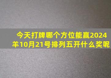 今天打牌哪个方位能赢2024羊10月21号排列五开什么奖呢