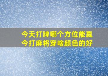 今天打牌哪个方位能赢今打麻将穿啥颜色的好