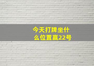 今天打牌坐什么位置赢22号