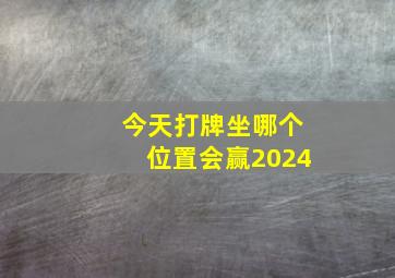 今天打牌坐哪个位置会赢2024