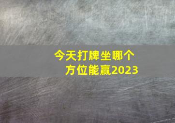 今天打牌坐哪个方位能赢2023