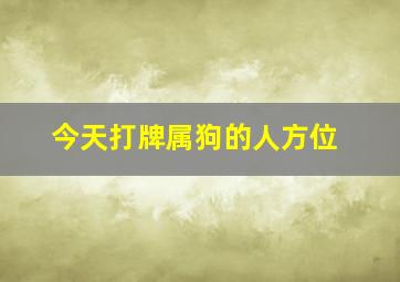 今天打牌属狗的人方位