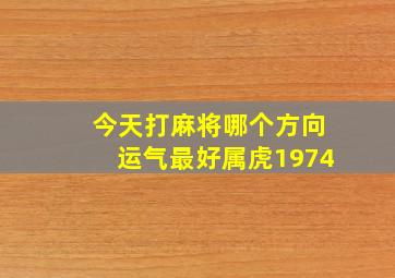 今天打麻将哪个方向运气最好属虎1974