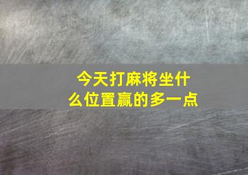 今天打麻将坐什么位置赢的多一点