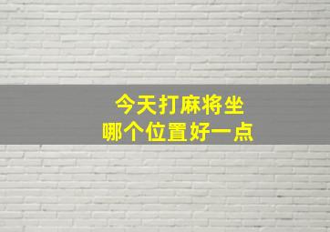 今天打麻将坐哪个位置好一点