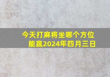 今天打麻将坐哪个方位能赢2024年四月三日