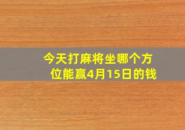 今天打麻将坐哪个方位能赢4月15日的钱