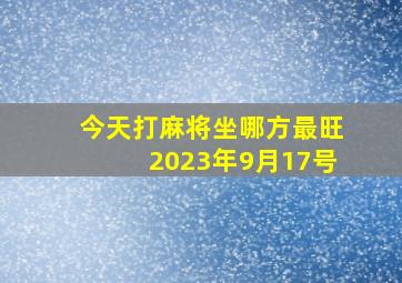 今天打麻将坐哪方最旺2023年9月17号