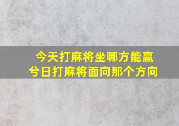 今天打麻将坐哪方能赢兮日打麻将面向那个方向