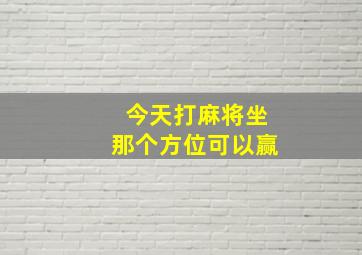 今天打麻将坐那个方位可以赢