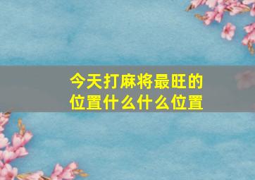 今天打麻将最旺的位置什么什么位置