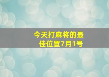 今天打麻将的最佳位置7月1号