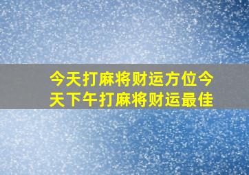 今天打麻将财运方位今天下午打麻将财运最佳