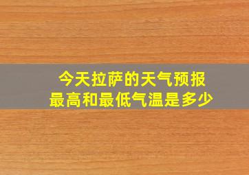 今天拉萨的天气预报最高和最低气温是多少