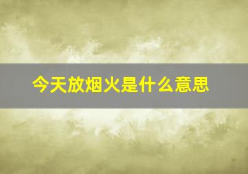 今天放烟火是什么意思