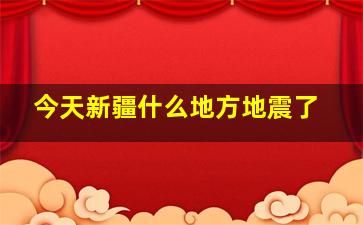 今天新疆什么地方地震了