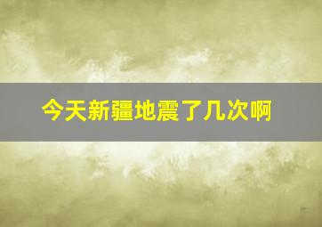 今天新疆地震了几次啊