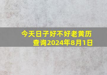 今天日子好不好老黄历查询2024年8月1日