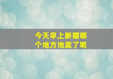 今天早上新疆哪个地方地震了呢