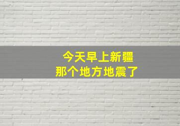 今天早上新疆那个地方地震了